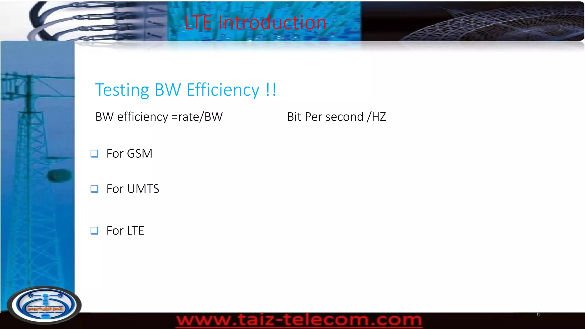 Testing BW Efficiency !!
BW efficiency =rate/BW Bit Per second /HZ
6
 For GSM
 For UMTS
 For LTE
LTE Introduction
 