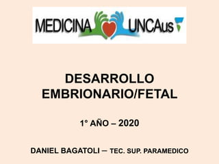 DESARROLLO
EMBRIONARIO/FETAL
1° AÑO – 2020
DANIEL BAGATOLI – TEC. SUP. PARAMEDICO
 