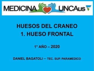 HUESOS DEL CRANEO
1. HUESO FRONTAL
1° AÑO – 2020
DANIEL BAGATOLI – TEC. SUP. PARAMEDICO
 