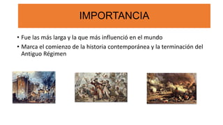 IMPORTANCIA
• Fue las más larga y la que más influenció en el mundo
• Marca el comienzo de la historia contemporánea y la terminación del
Antiguo Régimen
IMPORTANCIA
 