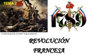 TEMA 2
REVOLUCIÓN
FRANCESA
"La libertad guiando al pueblo" Eugene Delacroix
 