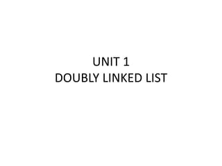 UNIT 1
DOUBLY LINKED LIST
 