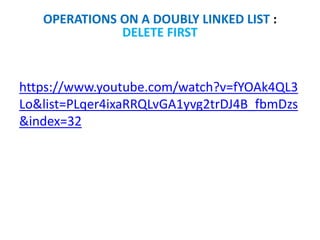 https://www.youtube.com/watch?v=fYOAk4QL3
Lo&list=PLqer4ixaRRQLvGA1yvg2trDJ4B_fbmDzs
&index=32
OPERATIONS ON A DOUBLY LINKED LIST :
DELETE FIRST
 