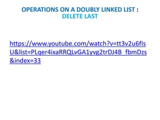 https://www.youtube.com/watch?v=tt3v2u6fIs
U&list=PLqer4ixaRRQLvGA1yvg2trDJ4B_fbmDzs
&index=33
OPERATIONS ON A DOUBLY LINKED LIST :
DELETE LAST
 