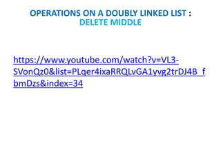https://www.youtube.com/watch?v=VL3-
SVonQz0&list=PLqer4ixaRRQLvGA1yvg2trDJ4B_f
bmDzs&index=34
OPERATIONS ON A DOUBLY LINKED LIST :
DELETE MIDDLE
 