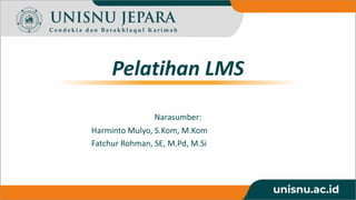 Pelatihan LMS
Narasumber:
Harminto Mulyo, S.Kom, M.Kom
Fatchur Rohman, SE, M.Pd, M.Si
 