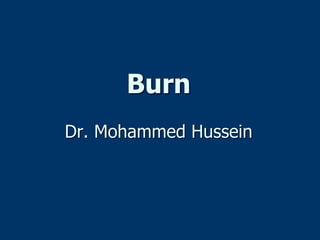 Burn
Dr. Mohammed Hussein
 