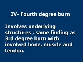 IV- Fourth degree burn
Involves underlying
structures , same finding as
3rd degree burn with
involved bone, muscle and
tendon.
 