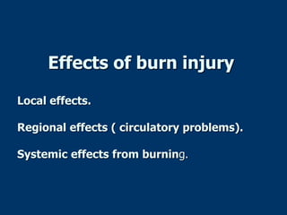 Effects of burn injury
Local effects.
Regional effects ( circulatory problems).
Systemic effects from burning.
 