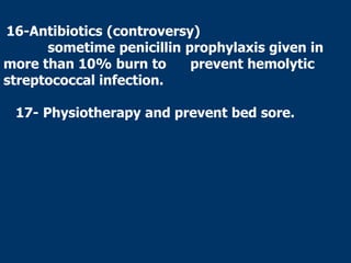 16-Antibiotics (controversy)
sometime penicillin prophylaxis given in
more than 10% burn to prevent hemolytic
streptococcal infection.
17- Physiotherapy and prevent bed sore.
 