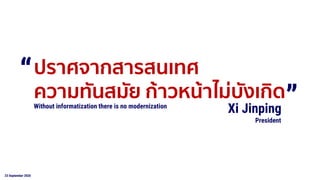 23 September 2020
Xi Jinping
ปราศจากสารสนเทศ
ความทันสมัย ก้าวหน้าไม่บังเกิด
President
Without informatization there is no modernization
“ “
 