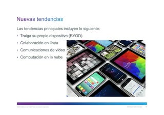 © 2013 Cisco y/o sus filiales. Todos los derechos reservados. Información pública de Cisco 61
Las tendencias principales incluyen lo siguiente:
• Traiga su propio dispositivo (BYOD)
• Colaboración en línea
• Comunicaciones de video
• Computación en la nube
 