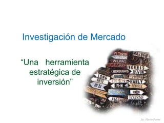 Investigación de Mercado
“Una herramienta
estratégica de
inversión”
Lic. Flavio Porini
 
