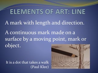 A mark with length and direction.
A continuous mark made on a
surface by a moving point, mark or
object.
It is a dot that takes a walk
(Paul Klee)
 