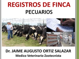 Dr. JAIME AUGUSTO ORTIZ SALAZAR
Medico Veterinario Zootecnista
REGISTROS DE FINCA
PECUARIOS
 