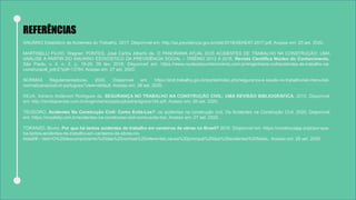 REFERÊNCIAS
ANUÁRIO Estatístico de Acidentes do Trabalho. 2017. Disponível em: http://sa.previdencia.gov.br/site/2018/09/AEAT-2017.pdf. Acesso em: 20 set. 2020.
MARTINELLI FILHO, Wagner; PONTES, José Carlos Alberto de. O PANORAMA ATUAL DOS ACIDENTES DE TRABALHO NA CONSTRUÇÃO: UMA
ANÁLISE A PARTIR DO ANUÁRIO ESTATÍSTICO DA PREVIDÊNCIA SOCIAL – TRIÊNIO 2013 A 2015. Revista Científica Núcleo do Conhecimento,
São Paulo, v. 4, n. 2, p. 19-29, 05 fev. 2018. Disponível em: https://www.nucleodoconhecimento.com.br/engenharia-civil/acidentes-de-trabalho-na-
construcao#_edn2?pdf=13784. Acesso em: 27 set. 2020.
NORMAS Regulamentadoras. 2020. Disponível em: https://enit.trabalho.gov.br/portal/index.php/seguranca-e-saude-no-trabalho/sst-menu/sst-
normatizacao/sst-nr-portugues?view=default. Acesso em: 26 set. 2020.
SILVA, Adriano Anderson Rodrigues da. SEGURANÇA NO TRABALHO NA CONSTRUÇÃO CIVIL: UMA REVISÃO BIBLIOGRÁFICA. 2015. Disponível
em: http://revistapensar.com.br/engenharia/pastaupload/artigos/a144.pdf. Acesso em: 26 set. 2020.
TEODORO. Acidentes Na Construção Civil: Como Evitá-Los?: os acidentes na construção civil. Os Acidentes na Construção Civil. 2020. Disponível
em: https://onsafety.com.br/acidentes-na-construcao-civil-como-evita-los/. Acesso em: 27 set. 2020.
TORANZO, Bruno. Por que há tantos acidentes de trabalho em canteiros de obras no Brasil? 2016. Disponível em: https://constructapp.io/pt/por-que-
ha-tantos-acidentes-de-trabalho-em-canteiros-de-obras-no-
brasil/#:~:text=O%20descumprimento%20das%20normas%20referentes,causa%20principal%20dos%20acidentes%20fatais.. Acesso em: 26 set. 2020.
 