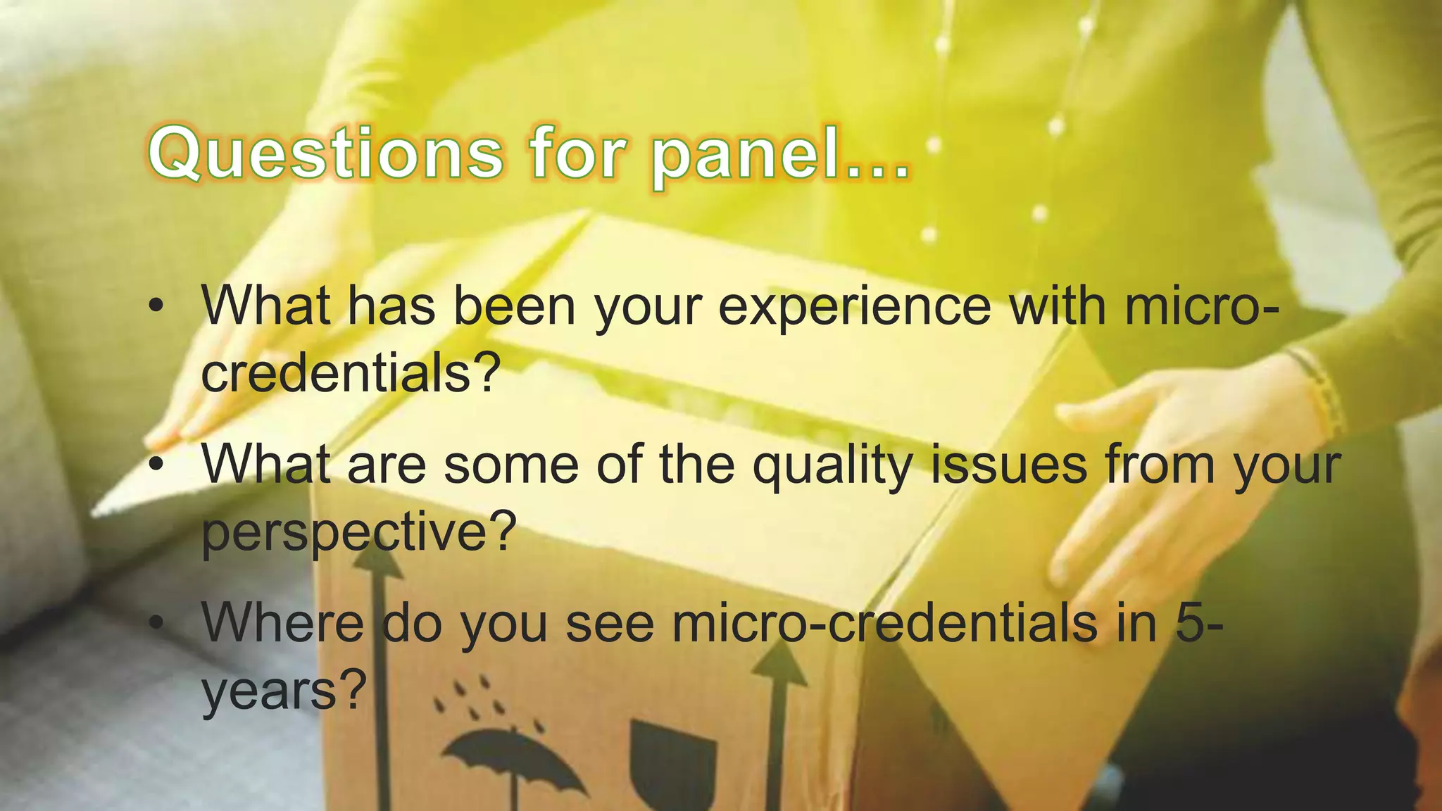 • What has been your experience with micro-
credentials?
• What are some of the quality issues from your
perspective?
• Where do you see micro-credentials in 5-
years?
 
