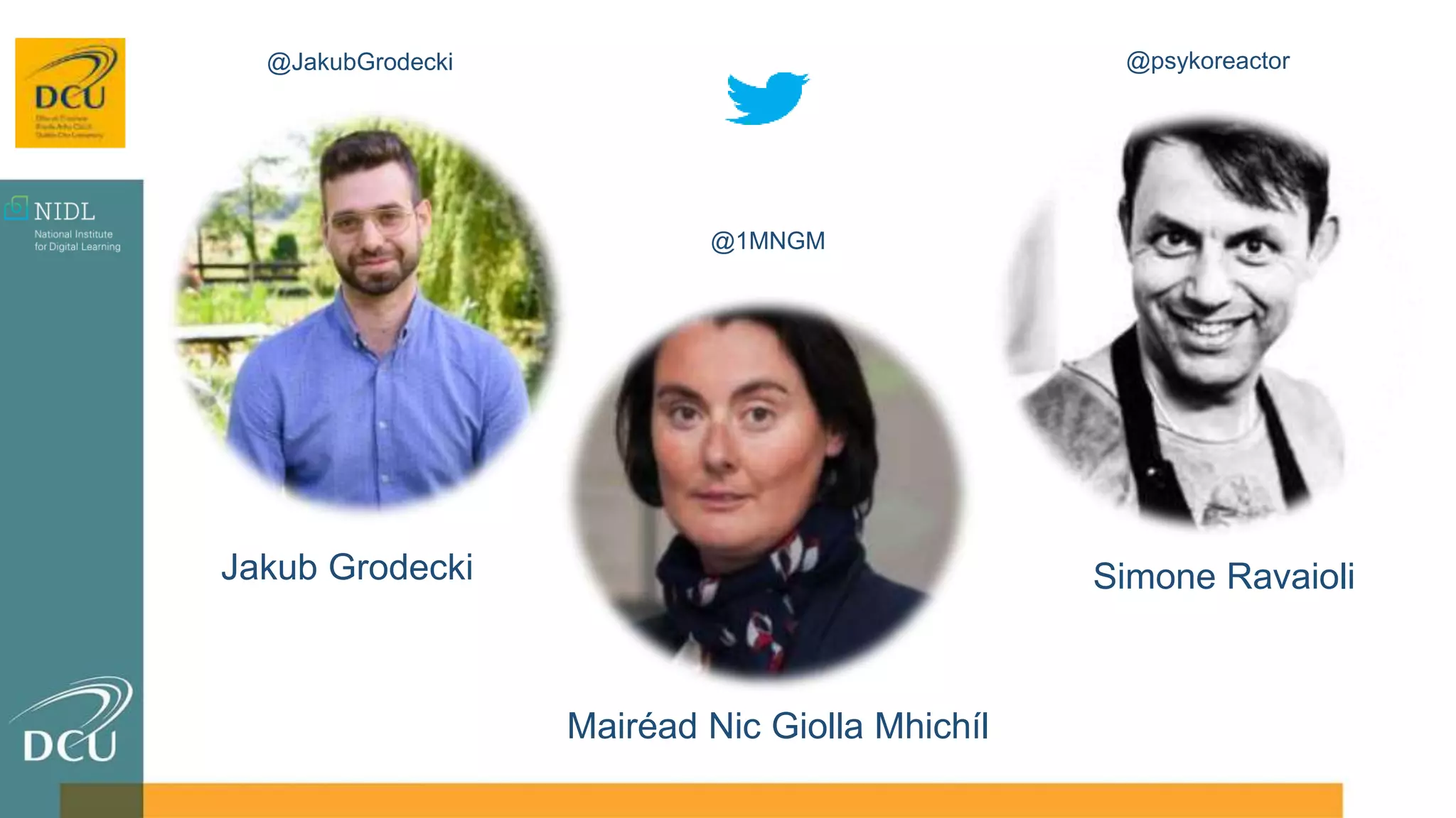 Mairéad Nic Giolla Mhichíl
Simone RavaioliJakub Grodecki
@1MNGM
@psykoreactor@JakubGrodecki
 