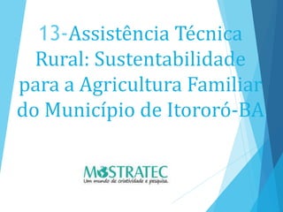 13-Assistência Técnica
Rural: Sustentabilidade
para a Agricultura Familiar
do Município de Itororó-BA
 