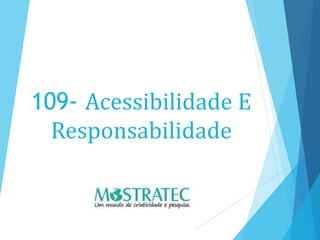 109- Acessibilidade E
Responsabilidade
 