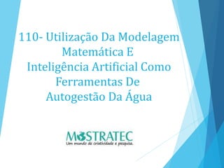 110- Utilização Da Modelagem
Matemática E
Inteligência Artificial Como
Ferramentas De
Autogestão Da Água
 