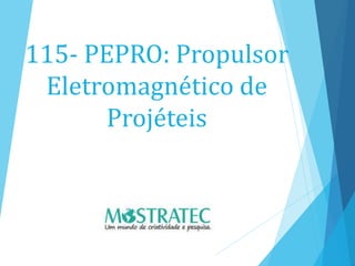 115- PEPRO: Propulsor
Eletromagnético de
Projéteis
 
