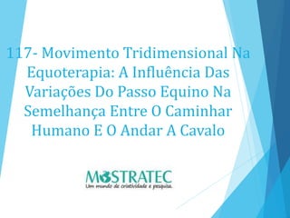 117- Movimento Tridimensional Na
Equoterapia: A Influência Das
Variações Do Passo Equino Na
Semelhança Entre O Caminhar
Humano E O Andar A Cavalo
 
