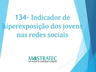 134- Indicador de
hiperexposição dos jovens
nas redes sociais
 