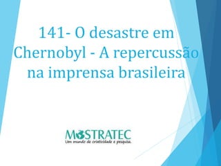141- O desastre em
Chernobyl - A repercussão
na imprensa brasileira
 