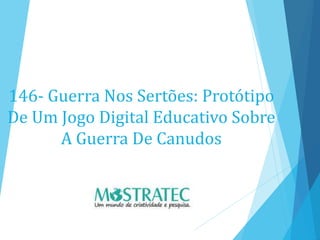 146- Guerra Nos Sertões: Protótipo
De Um Jogo Digital Educativo Sobre
A Guerra De Canudos
 