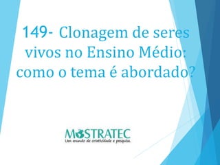 149- Clonagem de seres
vivos no Ensino Médio:
como o tema é abordado?
 