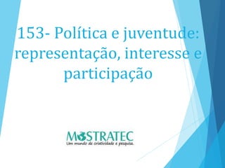 153- Política e juventude:
representação, interesse e
participação
 