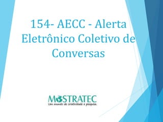 154- AECC - Alerta
Eletrônico Coletivo de
Conversas
 