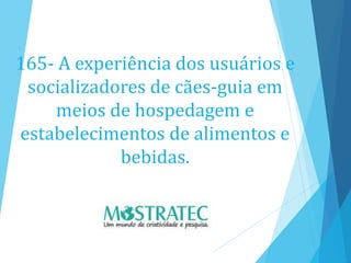 165- A experiência dos usuários e
socializadores de cães-guia em
meios de hospedagem e
estabelecimentos de alimentos e
bebidas.
 