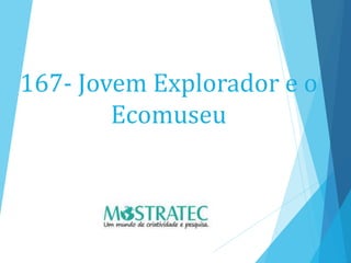 167- Jovem Explorador e o
Ecomuseu
 