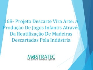 168- Projeto Descarte Vira Arte: A
Produção De Jogos Infantis Através
Da Reutilização De Madeiras
Descartadas Pela Indústria
 