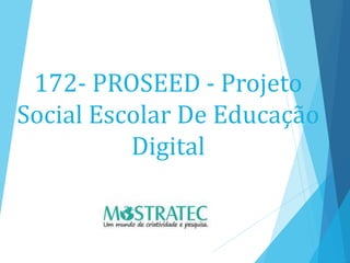 172- PROSEED - Projeto
Social Escolar De Educação
Digital
 
