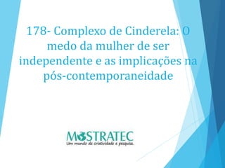 178- Complexo de Cinderela: O
medo da mulher de ser
independente e as implicações na
pós-contemporaneidade
 