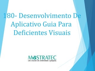 180- Desenvolvimento De
Aplicativo Guia Para
Deficientes Visuais
 
