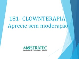 181- CLOWNTERAPIA:
Aprecie sem moderação
 