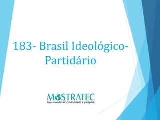 183- Brasil Ideológico-
Partidário
 