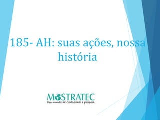 185- AH: suas ações, nossa
história
 