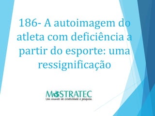 186- A autoimagem do
atleta com deficiência a
partir do esporte: uma
ressignificação
 