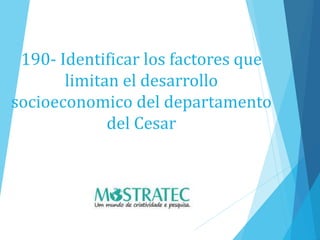 190- Identificar los factores que
limitan el desarrollo
socioeconomico del departamento
del Cesar
 