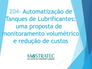 204- Automatização de
Tanques de Lubrificantes:
uma proposta de
monitoramento volumétrico
e redução de custos
 