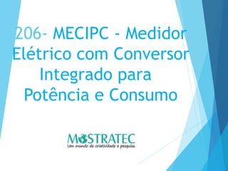 206- MECIPC - Medidor
Elétrico com Conversor
Integrado para
Potência e Consumo
 