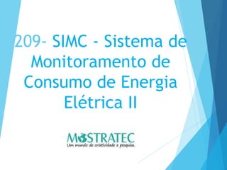 209- SIMC - Sistema de
Monitoramento de
Consumo de Energia
Elétrica II
 