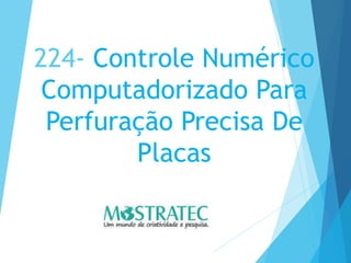 224- Controle Numérico
Computadorizado Para
Perfuração Precisa De
Placas
 