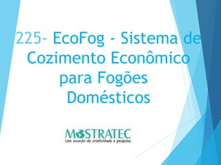 225- EcoFog - Sistema de
Cozimento Econômico
para Fogões
Domésticos
 
