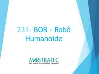 231- BOB - Robô
Humanoide
 